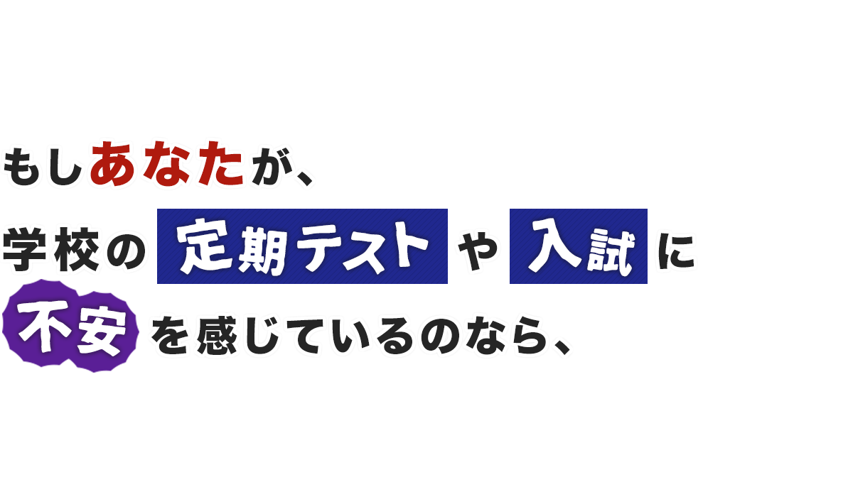 もしあなたが、学校の定期テストや入試に不安を感じているのなら、